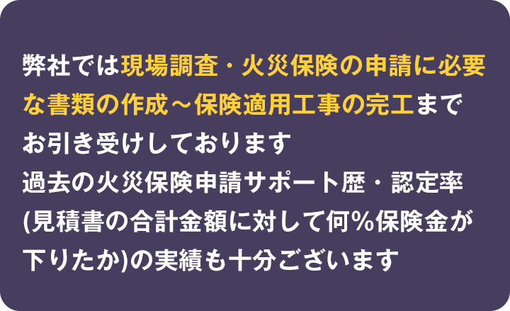 弊社では現場調査・火災保険の申請に必要な書類の作成～保険適用工事の完工までお引き受けしております