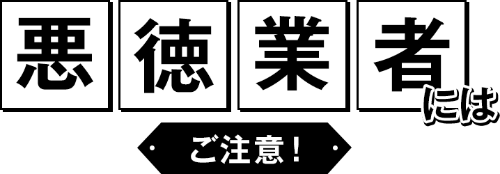 悪徳業者にはご注意！